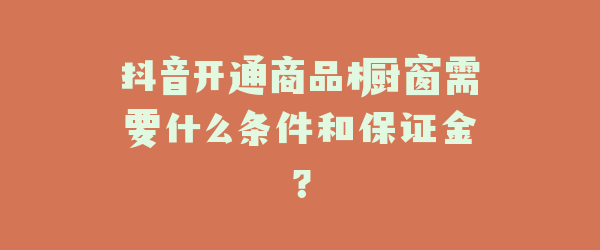 抖音开通商品橱窗需要什么条件和保证金？
