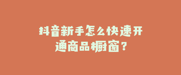 抖音新手怎么快速开通商品橱窗？