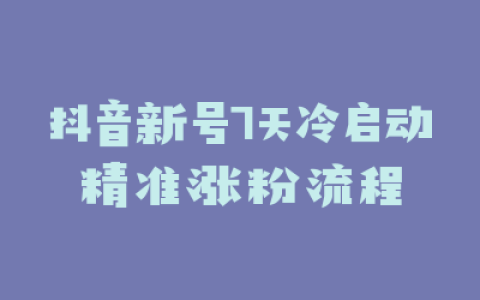 抖音新号7天冷启动精准涨粉流程