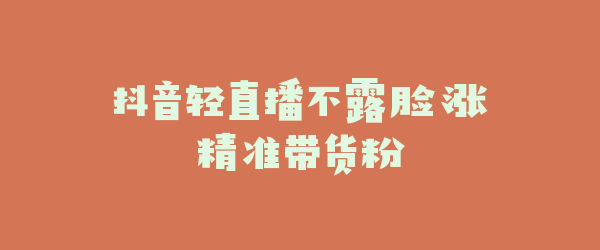 抖音轻直播不露脸涨精准带货粉