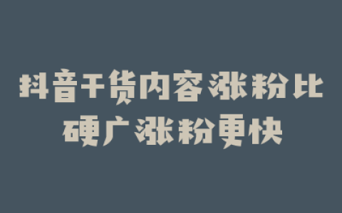 抖音干货内容涨粉比硬广涨粉更快