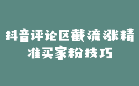 抖音评论区截流涨精准买家粉技巧