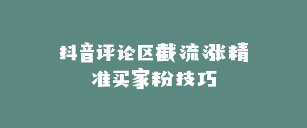 抖音评论区截流涨精准买家粉技巧