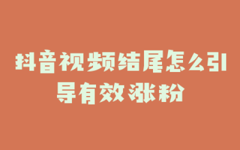 抖音视频结尾怎么引导有效涨粉
