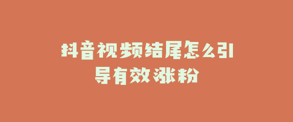 抖音视频结尾怎么引导有效涨粉