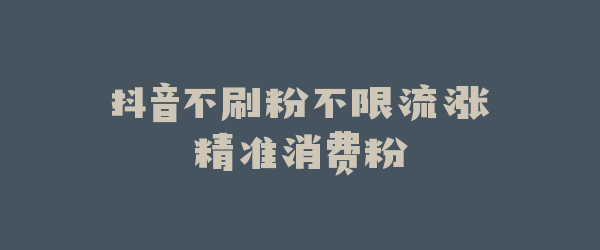抖音不刷粉不限流涨精准消费粉