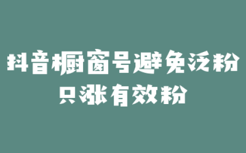抖音橱窗号避免泛粉只涨有效粉