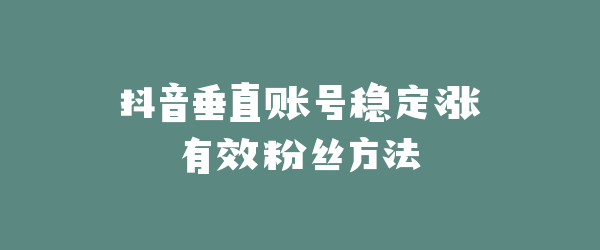 抖音垂直账号稳定涨有效粉丝方法