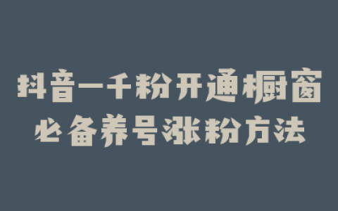抖音一千粉开通橱窗必备养号涨粉方法