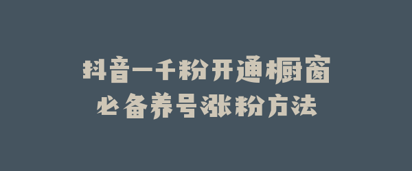 抖音一千粉开通橱窗必备养号涨粉方法