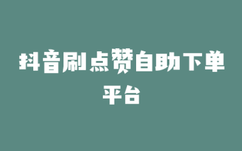 抖音刷点赞自助下单平台