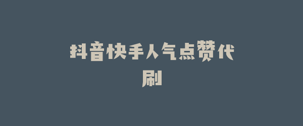 抖音快手人气点赞代刷