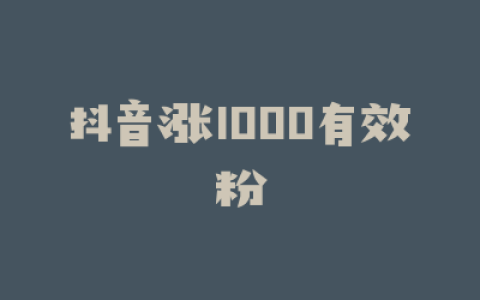抖音涨1000有效粉