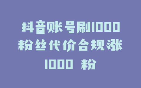 抖音账号刷1000 粉丝代价合规涨 1000 粉