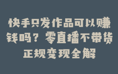 快手只发作品可以赚钱吗？零直播不带货正规变现全解