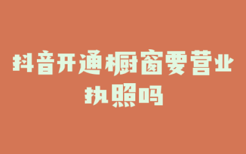 抖音开通橱窗要营业执照吗