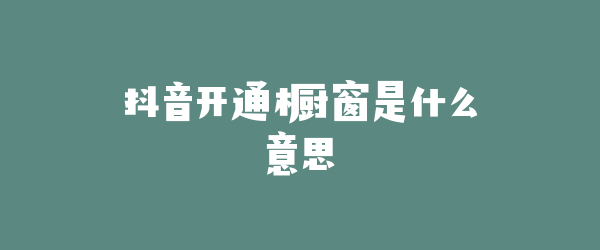 抖音开通橱窗是什么意思