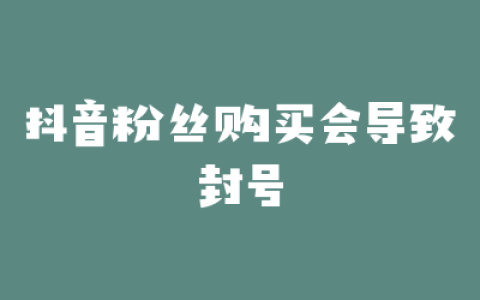 抖音粉丝购买会导致封号