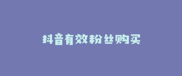 抖音有效粉丝购买