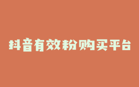 抖音有效粉购买平台