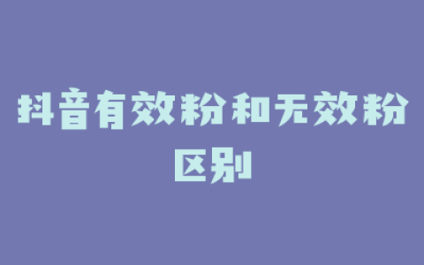 抖音有效粉和无效粉区别