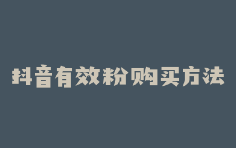 抖音有效粉购买方法