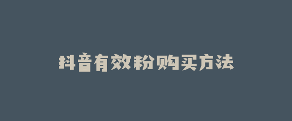 抖音有效粉购买方法