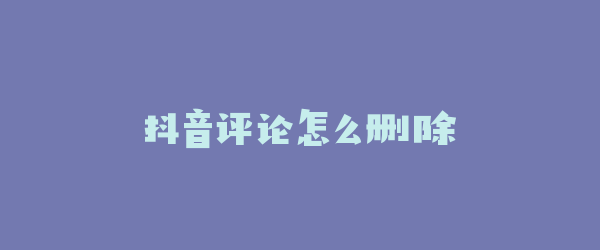 抖音评论怎么删除