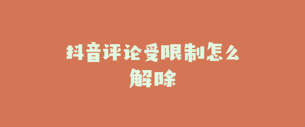 抖音评论受限制怎么解除