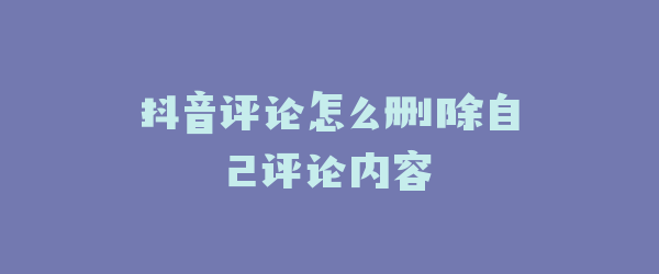 抖音评论怎么删除自己评论内容