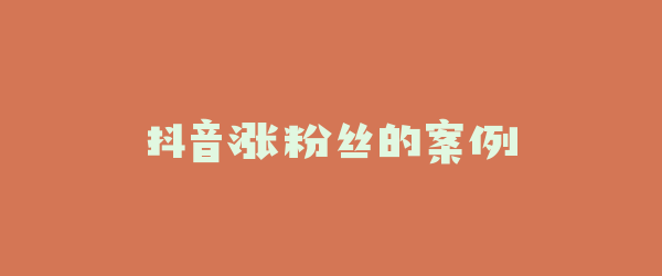 抖音涨粉丝的案例