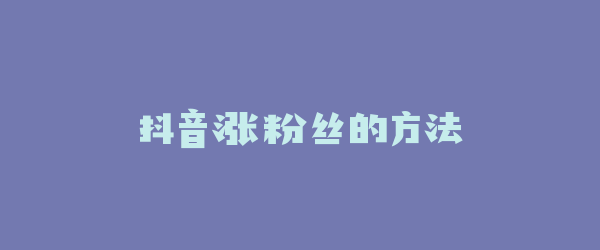 抖音涨粉丝的方法