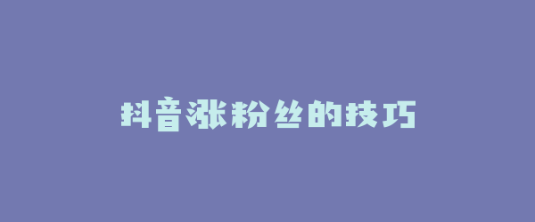 抖音涨粉丝的技巧