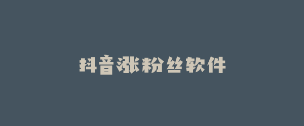抖音涨粉丝软件