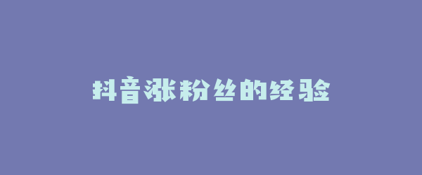 抖音涨粉丝的经验