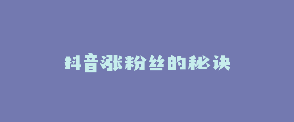 抖音涨粉丝的秘诀