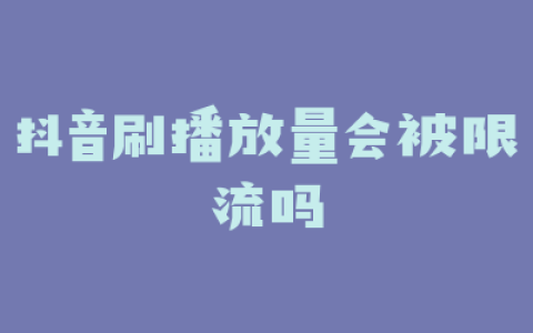 抖音刷播放量会被限流吗