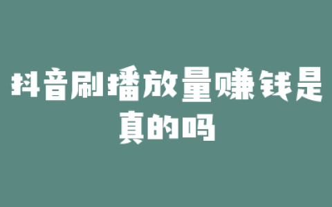 抖音刷播放量赚钱是真的吗