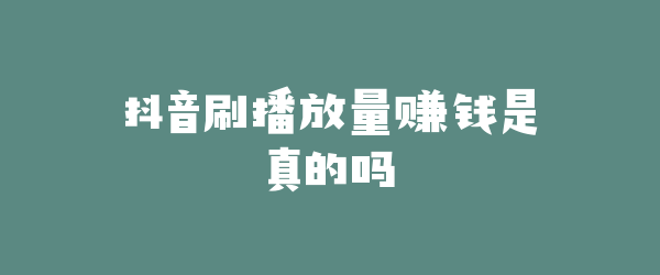 抖音刷播放量赚钱是真的吗