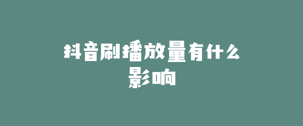 抖音刷播放量有什么影响