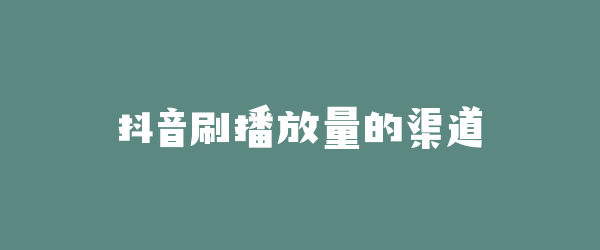 抖音刷播放量的渠道
