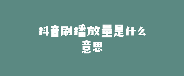 抖音刷播放量是什么意思
