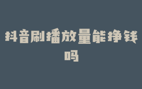 抖音刷播放量能挣钱吗