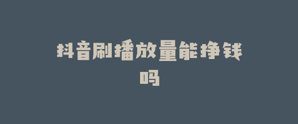 抖音刷播放量能挣钱吗