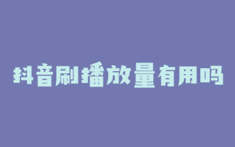 抖音刷播放量有用吗