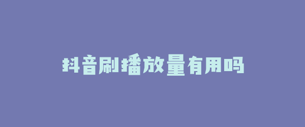 抖音刷播放量有用吗