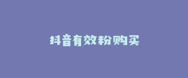抖音有效粉购买