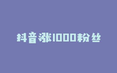 抖音涨1000粉丝