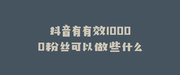 抖音有有效10000粉丝可以做些什么