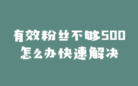 有效粉丝不够500怎么办快速解决